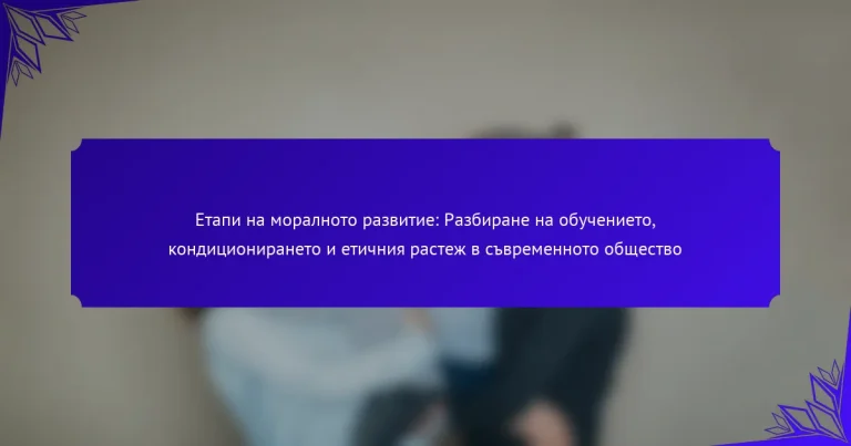 Етапи на моралното развитие: Разбиране на обучението, кондиционирането и етичния растеж в съвременното общество