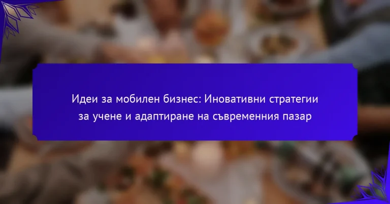 Идеи за мобилен бизнес: Иновативни стратегии за учене и адаптиране на съвременния пазар