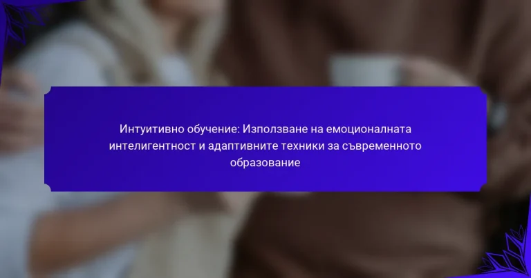 Интуитивно обучение: Използване на емоционалната интелигентност и адаптивните техники за съвременното образование