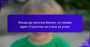 Искам да започна бизнес, но нямам идеи: Стратегии за учене за успех