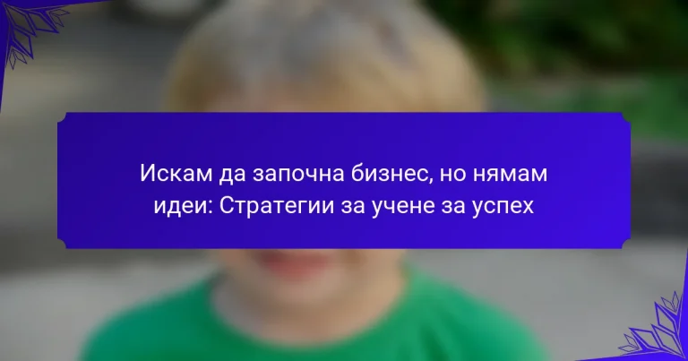 Искам да започна бизнес, но нямам идеи: Стратегии за учене за успех
