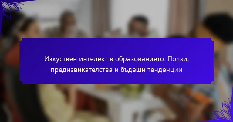 Изкуствен интелект в образованието: Ползи, предизвикателства и бъдещи тенденции