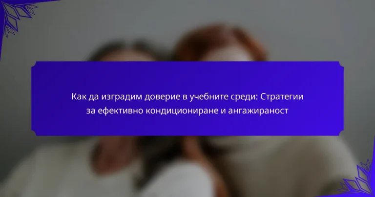 Как да изградим доверие в учебните среди: Стратегии за ефективно кондициониране и ангажираност