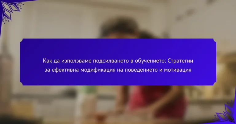 Как да използваме подсилването в обучението: Стратегии за ефективна модификация на поведението и мотивация