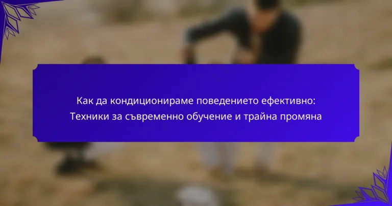 Как да кондиционираме поведението ефективно: Техники за съвременно обучение и трайна промяна