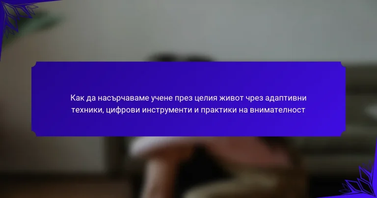 Как да насърчаваме учене през целия живот чрез адаптивни техники, цифрови инструменти и практики на внимателност