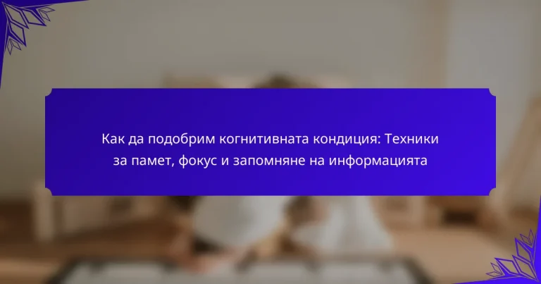 Как да подобрим когнитивната кондиция: Техники за памет, фокус и запомняне на информацията