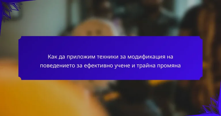 Как да приложим техники за модификация на поведението за ефективно учене и трайна промяна