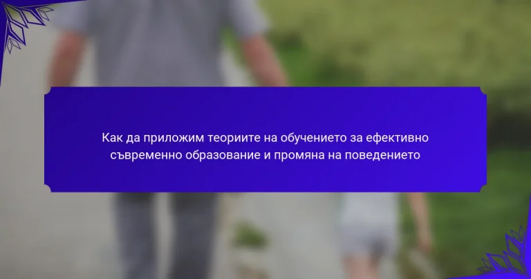 Как да приложим теориите на обучението за ефективно съвременно образование и промяна на поведението