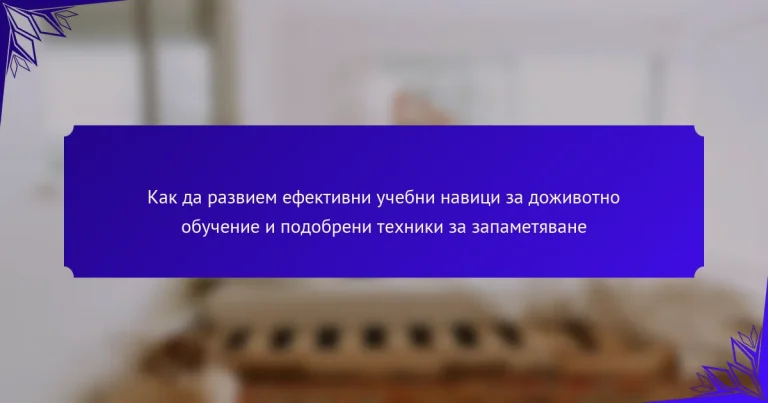 Как да развием ефективни учебни навици за доживотно обучение и подобрени техники за запаметяване