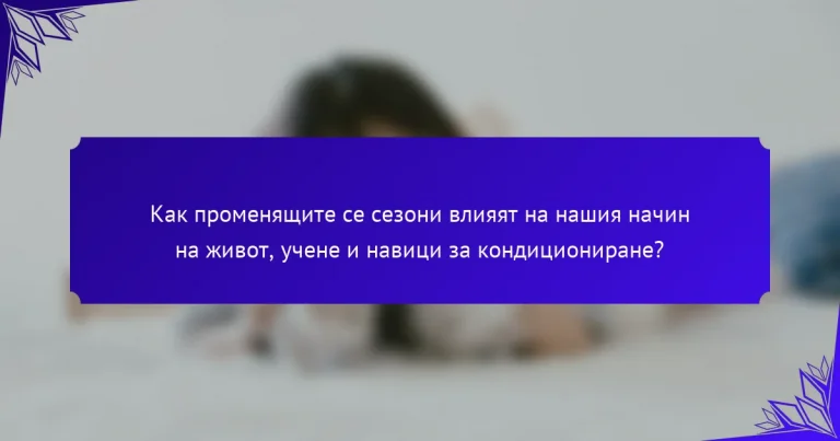 Как променящите се сезони влияят на нашия начин на живот, учене и навици за кондициониране?