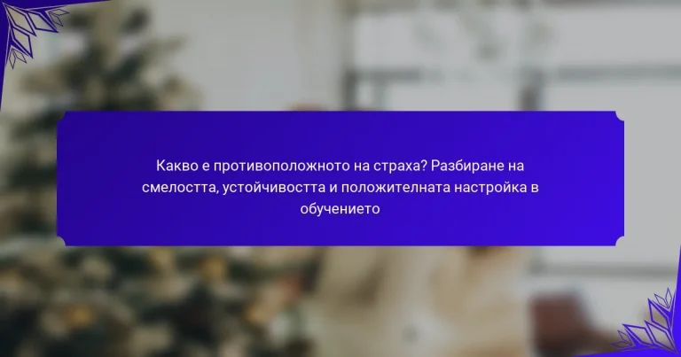 Какво е противоположното на страха? Разбиране на смелостта, устойчивостта и положителната настройка в обучението