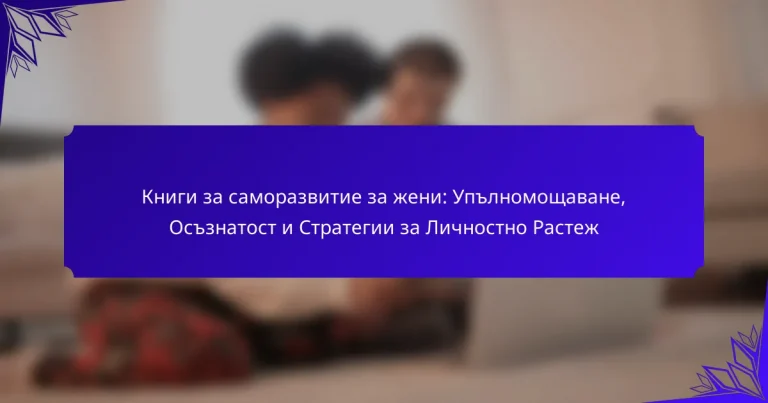 Книги за саморазвитие за жени: Упълномощаване, Осъзнатост и Стратегии за Личностно Растеж