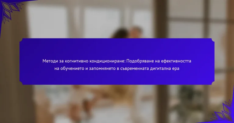 Методи за когнитивно кондициониране: Подобряване на ефективността на обучението и запомнянето в съвременната дигитална ера