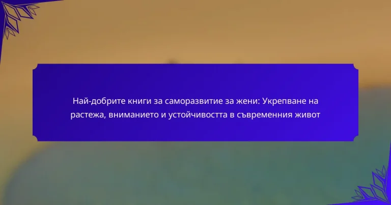 Най-добрите книги за саморазвитие за жени: Укрепване на растежа, вниманието и устойчивостта в съвременния живот