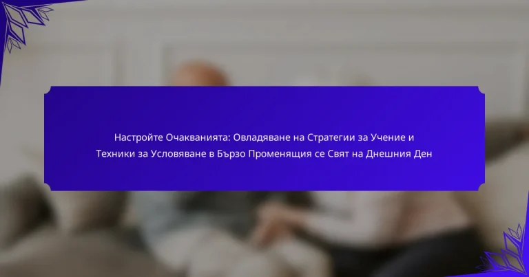 Настройте Очакванията: Овладяване на Стратегии за Учение и Техники за Условяване в Бързо Променящия се Свят на Днешния Ден
