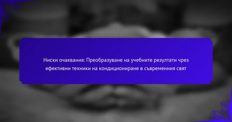 Ниски очаквания: Преобразуване на учебните резултати чрез ефективни техники на кондициониране в съвременния свят