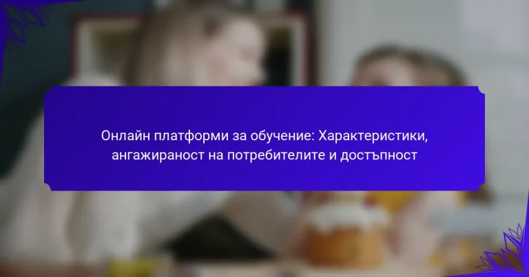 Онлайн платформи за обучение: Характеристики, ангажираност на потребителите и достъпност
