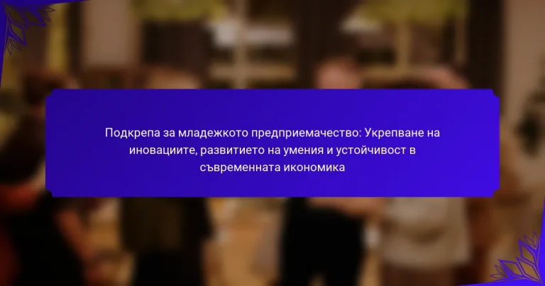 Подкрепа за младежкото предприемачество: Укрепване на иновациите, развитието на умения и устойчивост в съвременната икономика