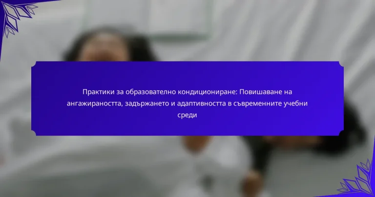 Практики за образователно кондициониране: Повишаване на ангажираността, задържането и адаптивността в съвременните учебни среди
