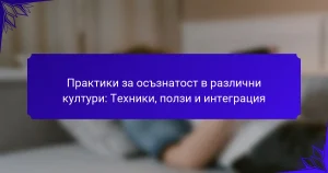 Практики за осъзнатост в различни култури: Техники, ползи и интеграция