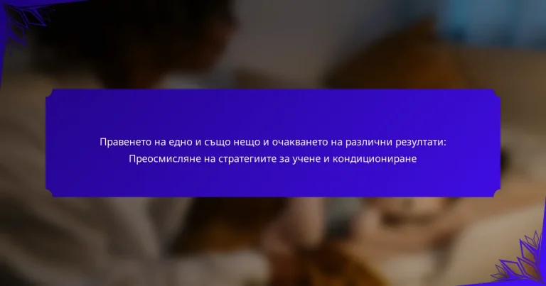 Правенето на едно и също нещо и очакването на различни резултати: Преосмисляне на стратегиите за учене и кондициониране