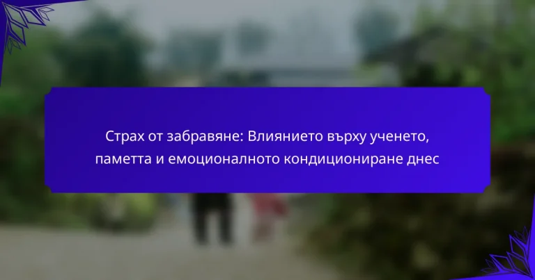 Страх от забравяне: Влиянието върху ученето, паметта и емоционалното кондициониране днес