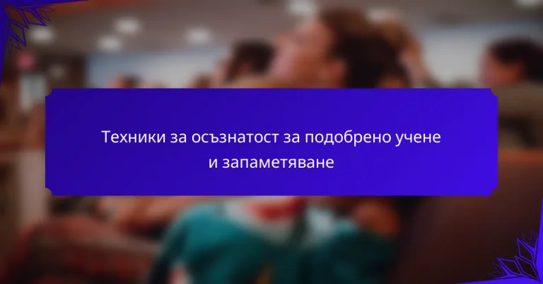 Техники за осъзнатост за подобрено учене и запаметяване