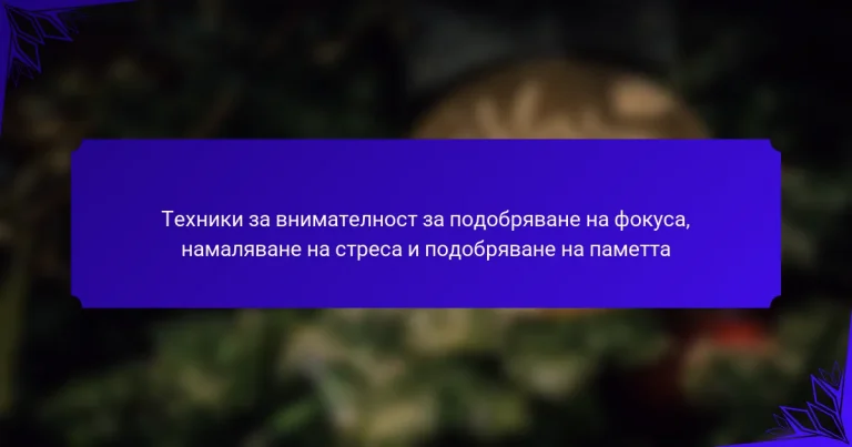 Техники за внимателност за подобряване на фокуса, намаляване на стреса и подобряване на паметта