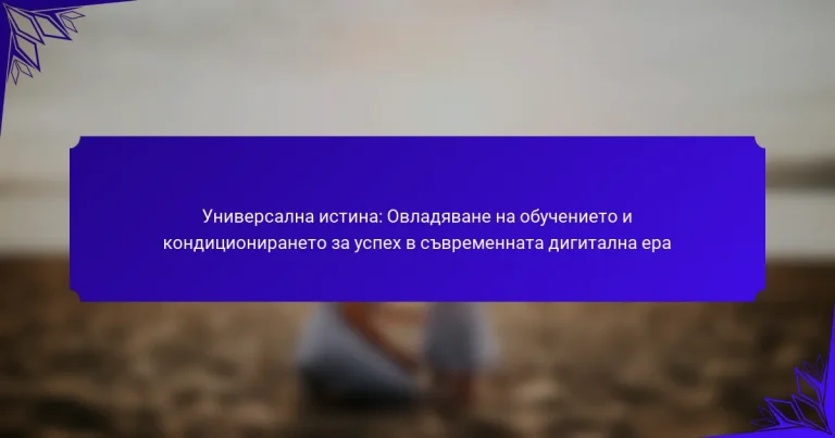 Универсална истина: Овладяване на обучението и кондиционирането за успех в съвременната дигитална ера
