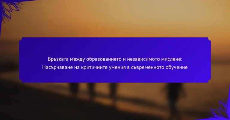 Връзката между образованието и независимото мислене: Насърчаване на критичните умения в съвременното обучение