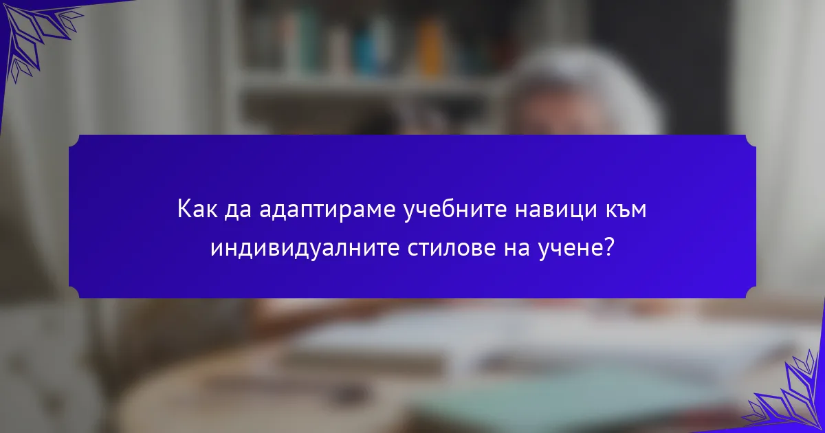 Как да адаптираме учебните навици към индивидуалните стилове на учене?