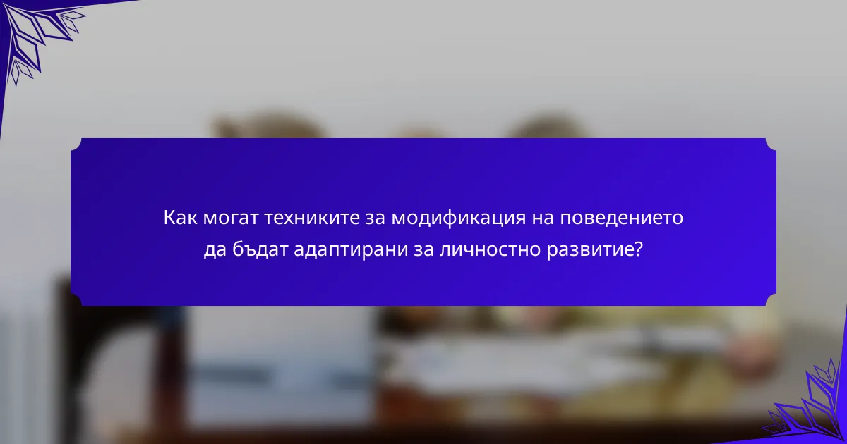 Как могат техниките за модификация на поведението да бъдат адаптирани за личностно развитие?