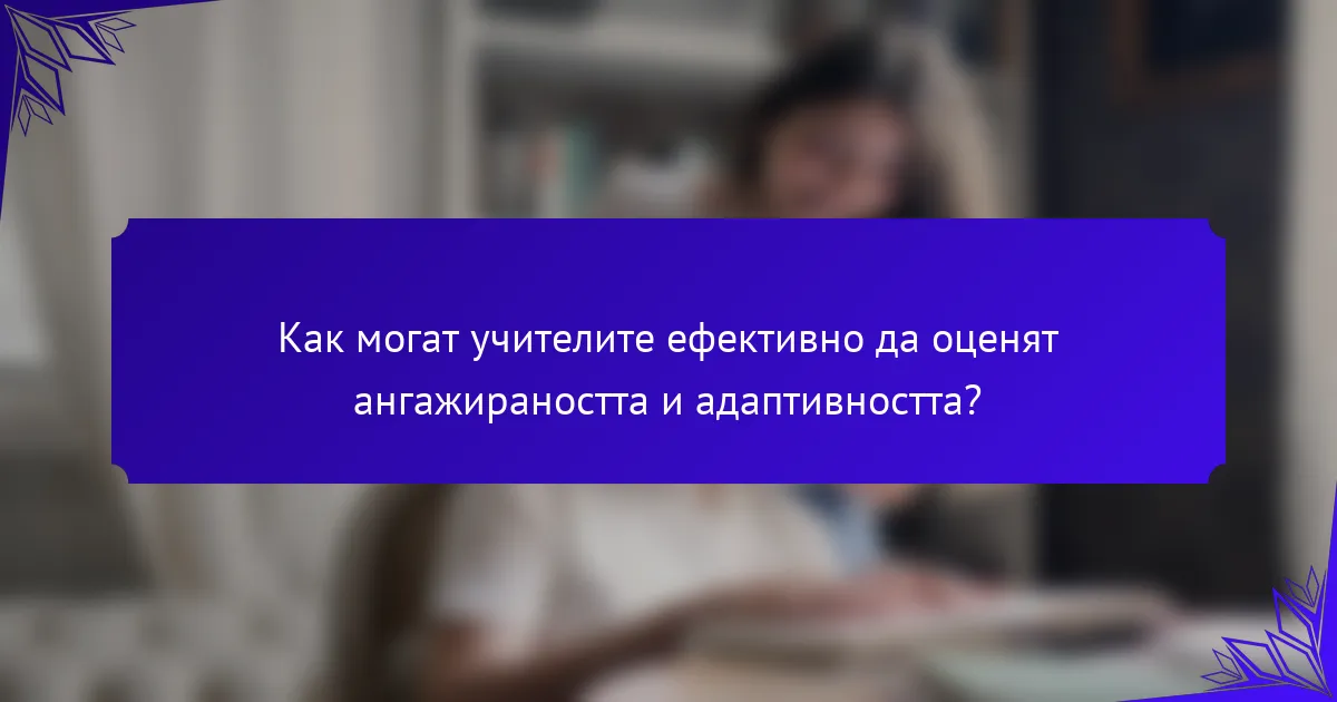 Как могат учителите ефективно да оценят ангажираността и адаптивността?