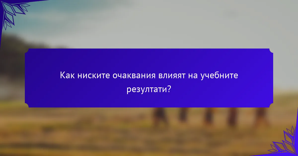 Как ниските очаквания влияят на учебните резултати?