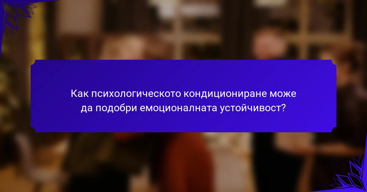 Как психологическото кондициониране може да подобри емоционалната устойчивост?