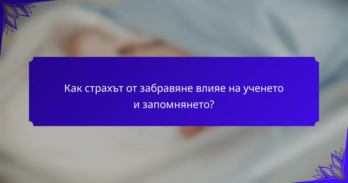 Как страхът от забравяне влияе на ученето и запомнянето?