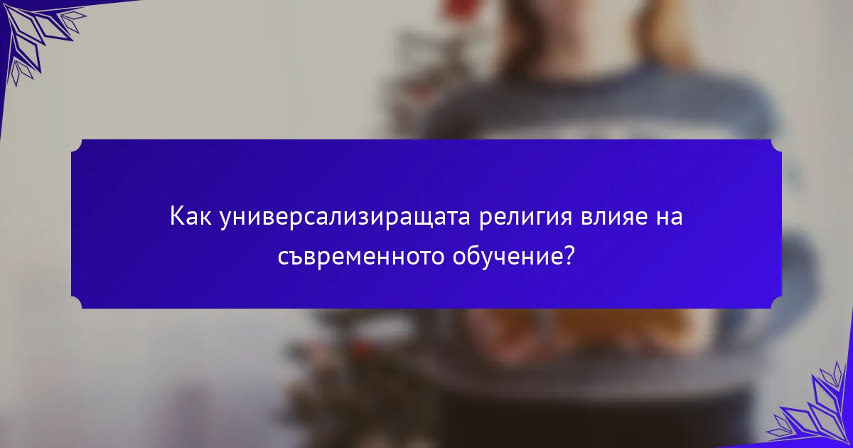 Как универсализиращата религия влияе на съвременното обучение?