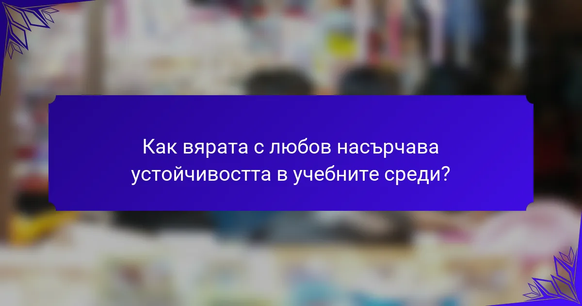 Как вярата с любов насърчава устойчивостта в учебните среди?