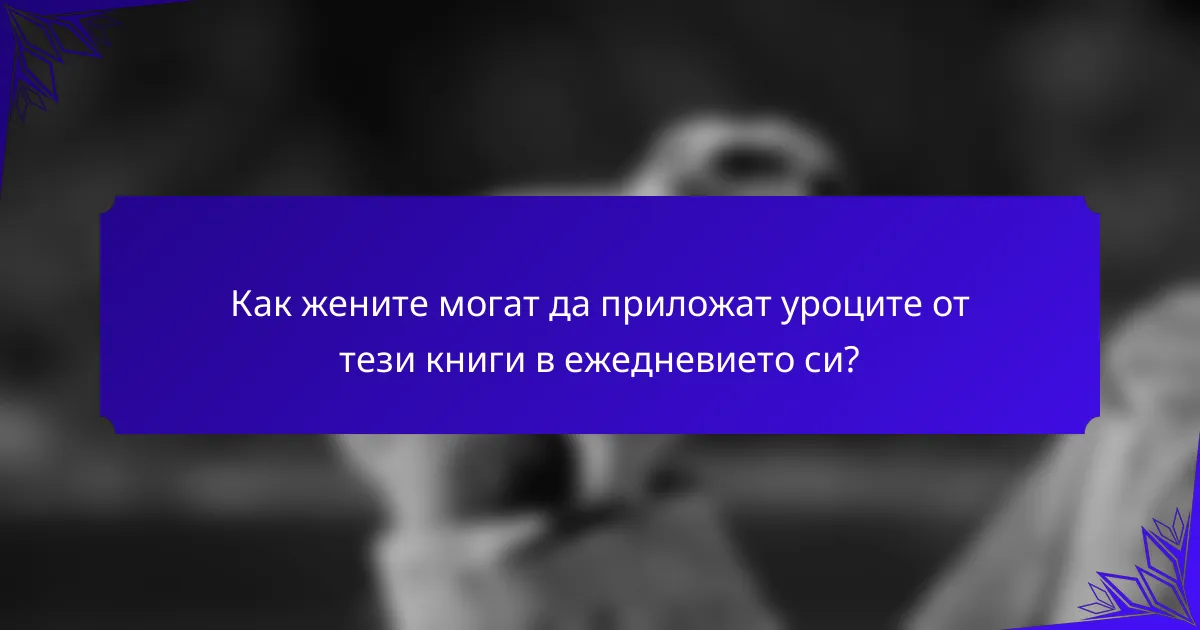 Как жените могат да приложат уроците от тези книги в ежедневието си?