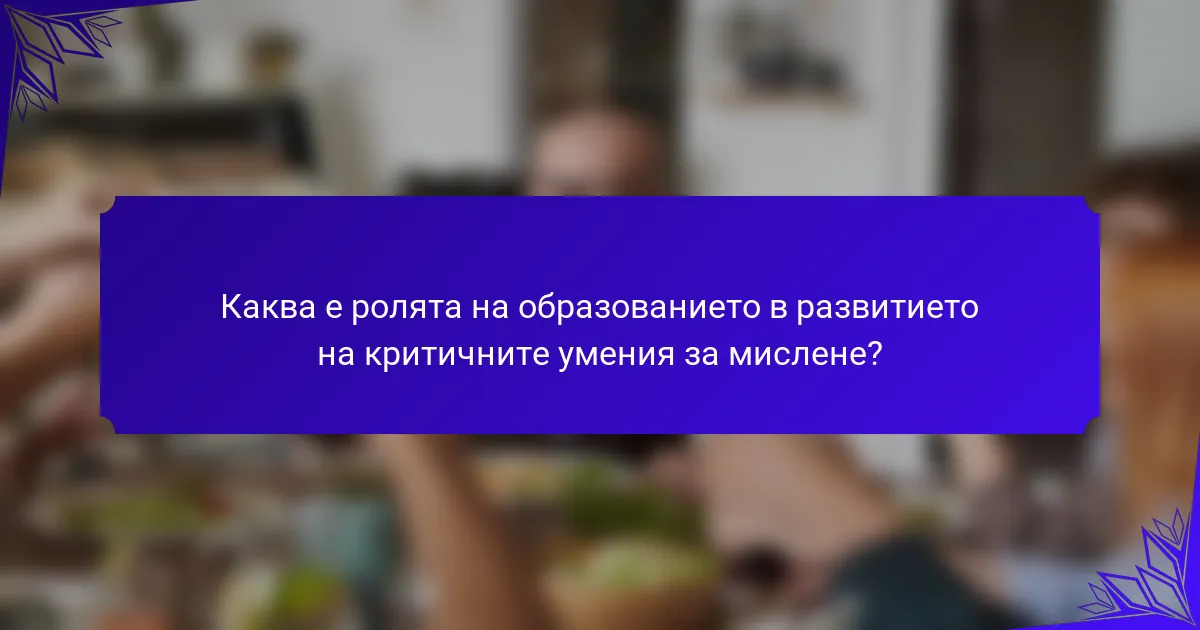 Каква е ролята на образованието в развитието на критичните умения за мислене?