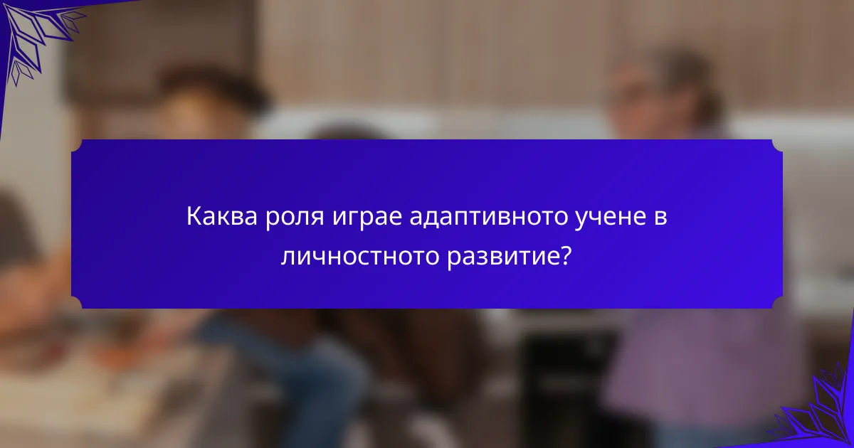 Каква роля играе адаптивното учене в личностното развитие?