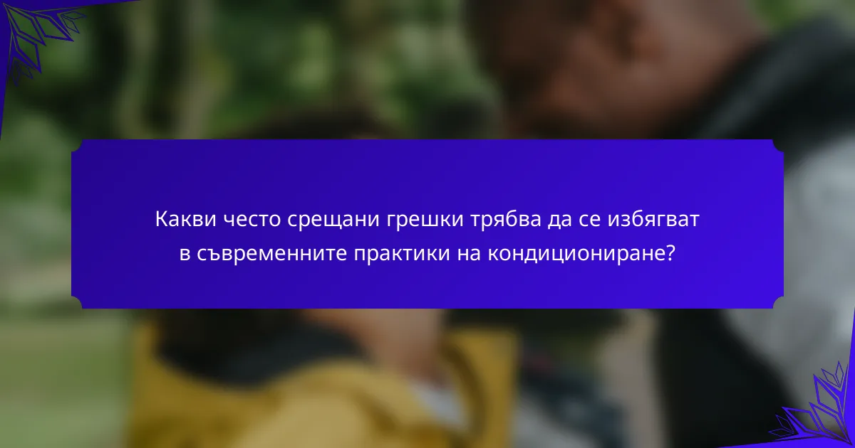 Какви често срещани грешки трябва да се избягват в съвременните практики на кондициониране?
