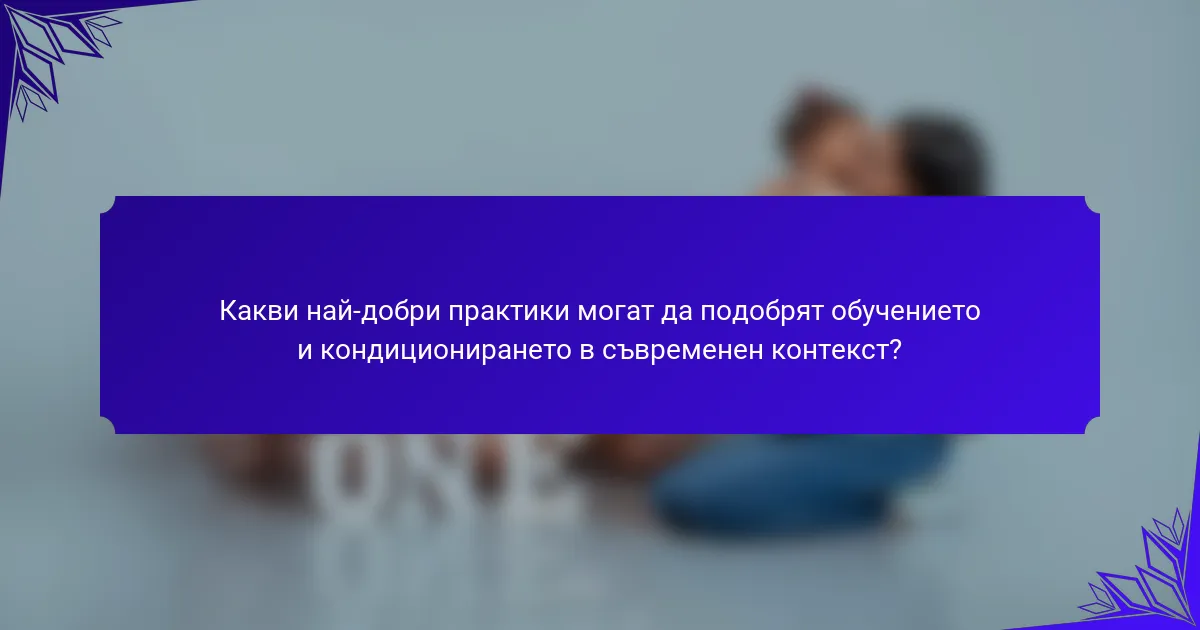 Какви най-добри практики могат да подобрят обучението и кондиционирането в съвременен контекст?