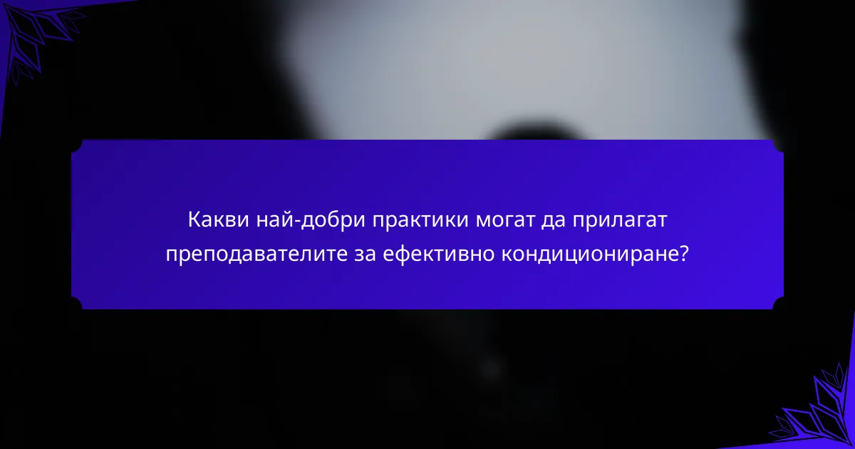 Какви най-добри практики могат да прилагат преподавателите за ефективно кондициониране?