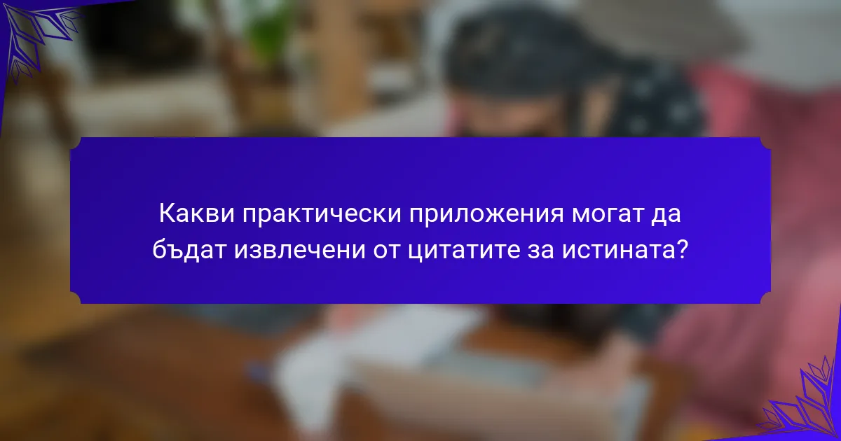 Какви практически приложения могат да бъдат извлечени от цитатите за истината?