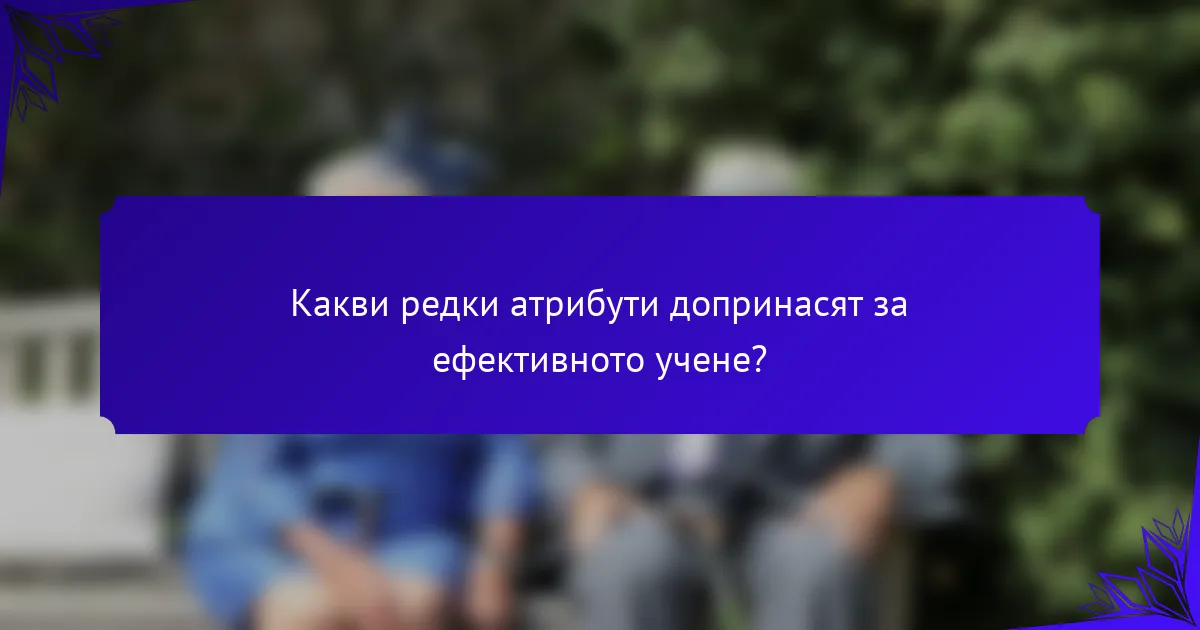 Какви редки атрибути допринасят за ефективното учене?