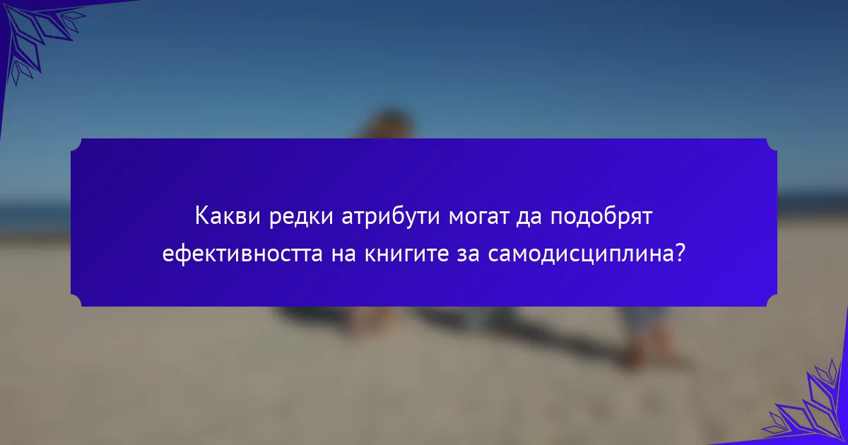Какви редки атрибути могат да подобрят ефективността на книгите за самодисциплина?