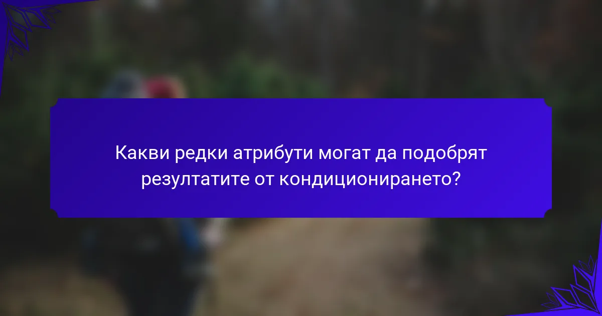 Какви редки атрибути могат да подобрят резултатите от кондиционирането?