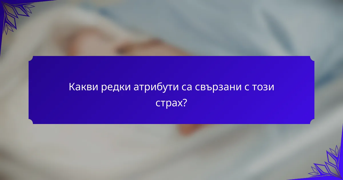 Какви редки атрибути са свързани с този страх?